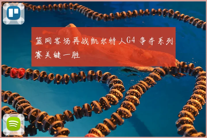 篮网客场再战凯尔特人G4 争夺系列赛关键一胜