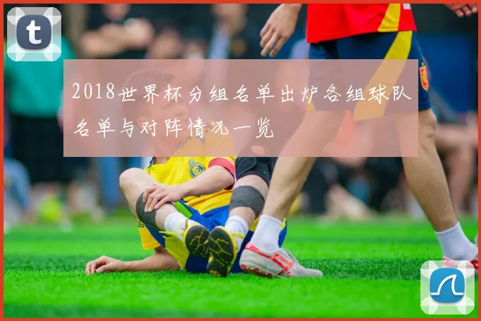 2018世界杯分组名单出炉各组球队名单与对阵情况一览