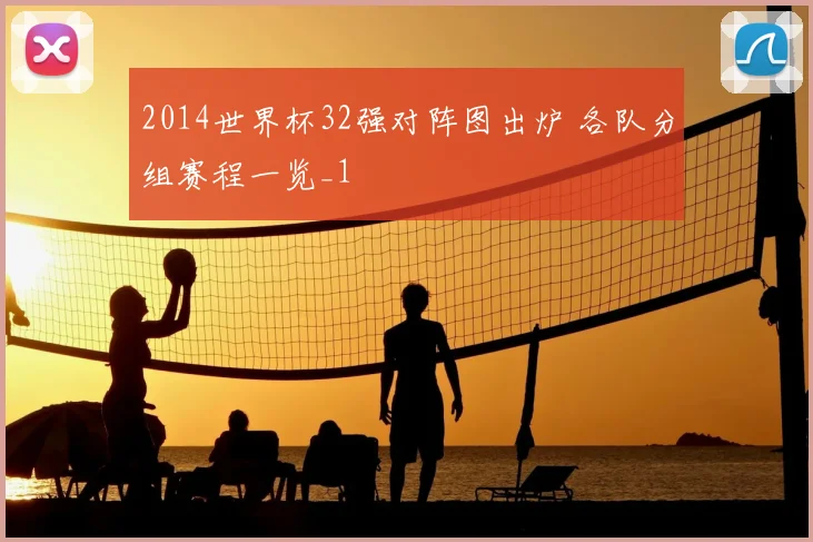 2014世界杯32强对阵图出炉 各队分组赛程一览_1