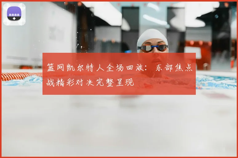 篮网凯尔特人全场回放：东部焦点战精彩对决完整呈现