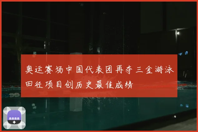 奥运赛场中国代表团再夺三金游泳田径项目创历史最佳成绩