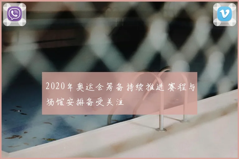 2020年奥运会筹备持续推进 赛程与场馆安排备受关注