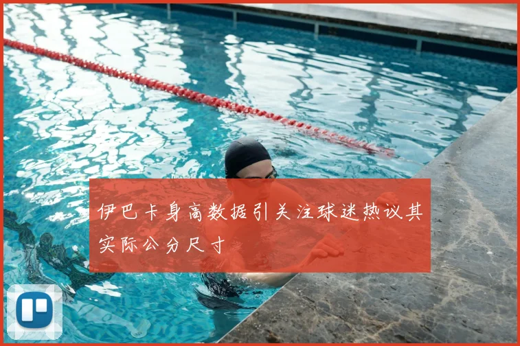 伊巴卡身高数据引关注球迷热议其实际公分尺寸