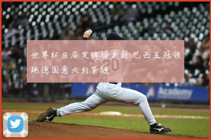 世界杯历届奖牌榜更新 巴西五冠领跑德国意大利紧随