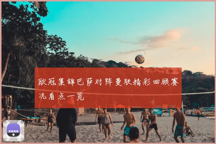 欧冠集锦巴萨对阵曼联精彩回顾赛况看点一览