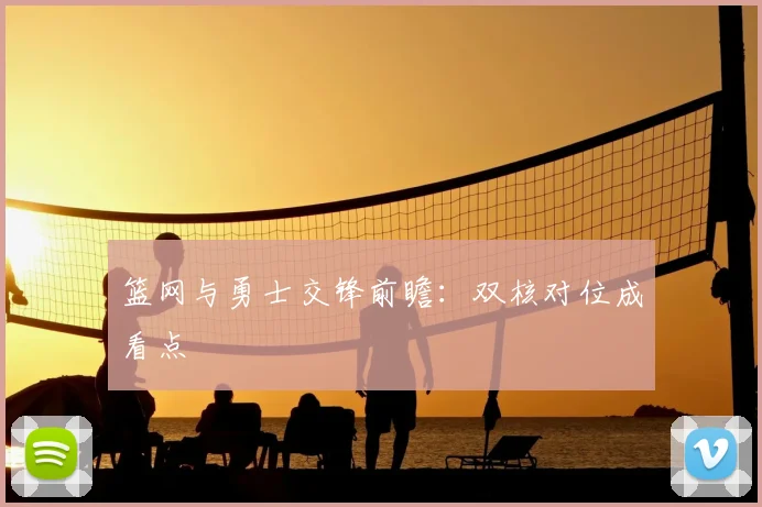 篮网与勇士交锋前瞻：双核对位成看点