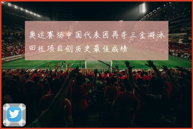 奥运赛场中国代表团再夺三金游泳田径项目创历史最佳成绩