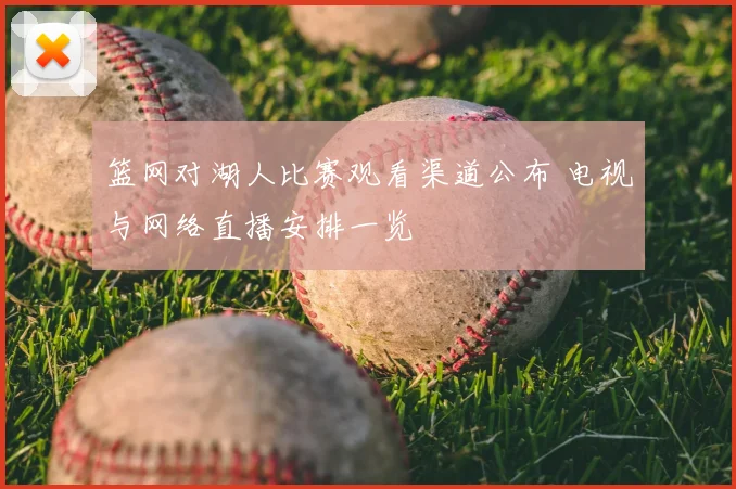 篮网对湖人比赛观看渠道公布 电视与网络直播安排一览