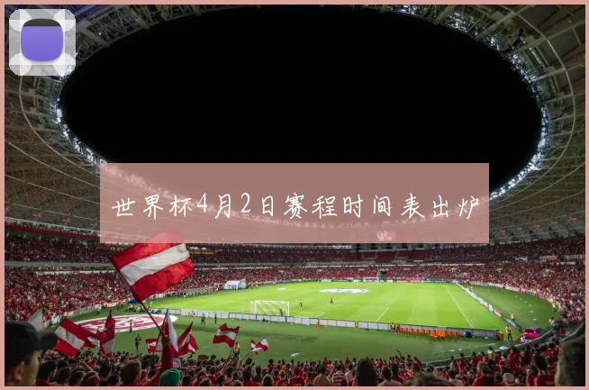 世界杯4月2日赛程时间表出炉