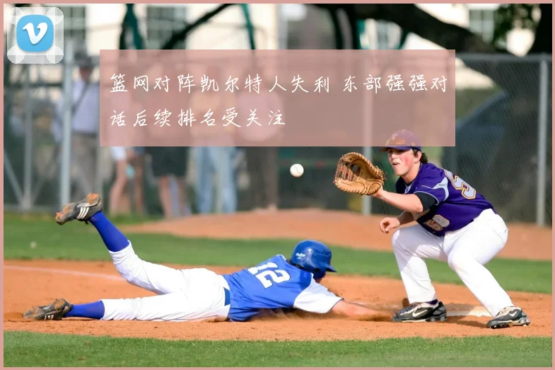 篮网对阵凯尔特人失利 东部强强对话后续排名受关注