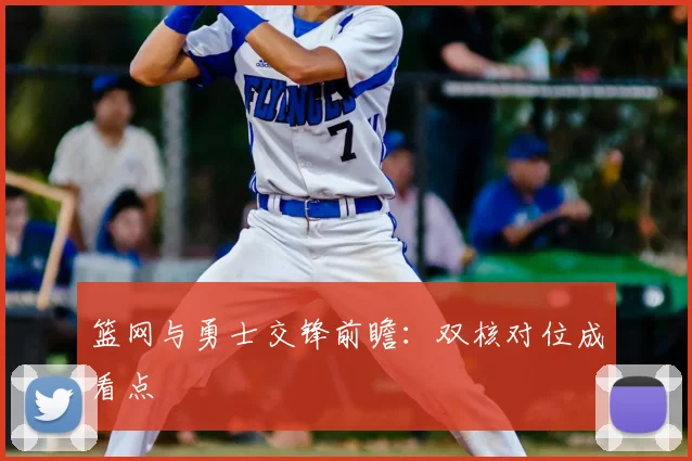 篮网与勇士交锋前瞻：双核对位成看点