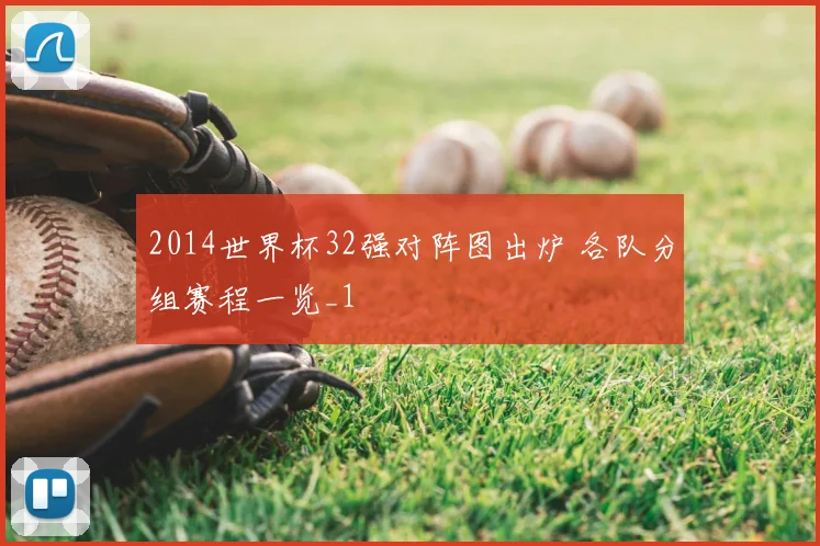 2014世界杯32强对阵图出炉 各队分组赛程一览_1
