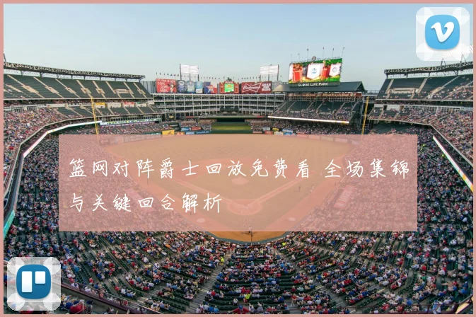 篮网对阵爵士回放免费看 全场集锦与关键回合解析