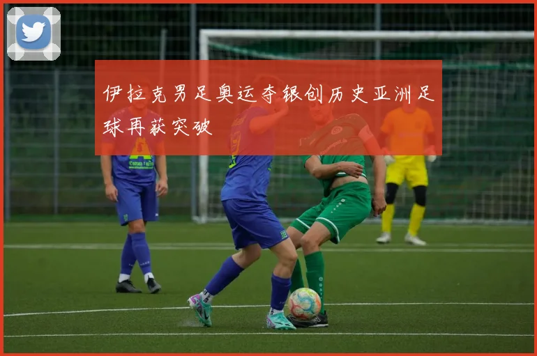 伊拉克男足奥运夺银创历史亚洲足球再获突破