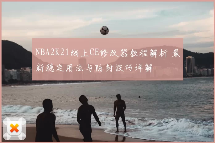 NBA2K21线上CE修改器教程解析 最新稳定用法与防封技巧详解