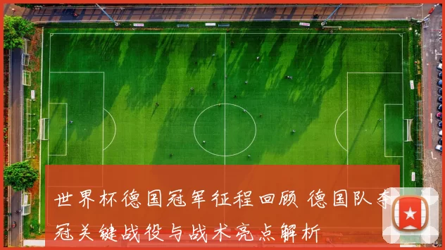 世界杯德国冠军征程回顾 德国队夺冠关键战役与战术亮点解析