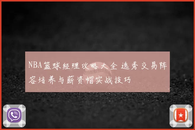 NBA篮球经理攻略大全 选秀交易阵容培养与薪资帽实战技巧
