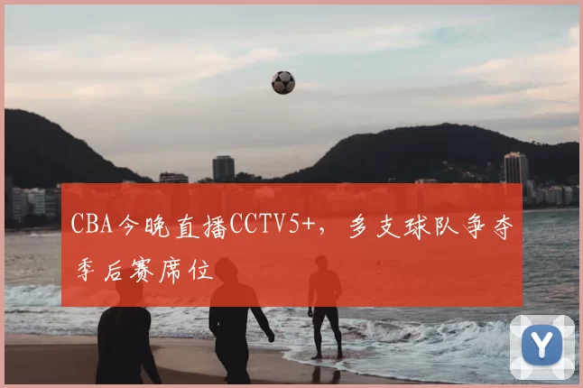 CBA今晚直播CCTV5+，多支球队争夺季后赛席位