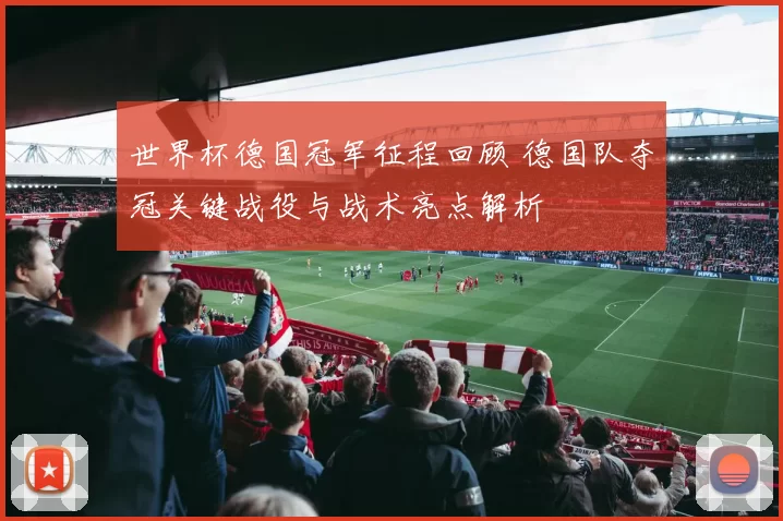 世界杯德国冠军征程回顾 德国队夺冠关键战役与战术亮点解析