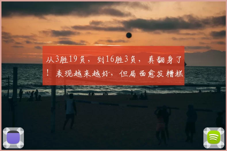 从3胜19负，到16胜3负，真翻身了！表现越来越好，但局面愈发糟糕