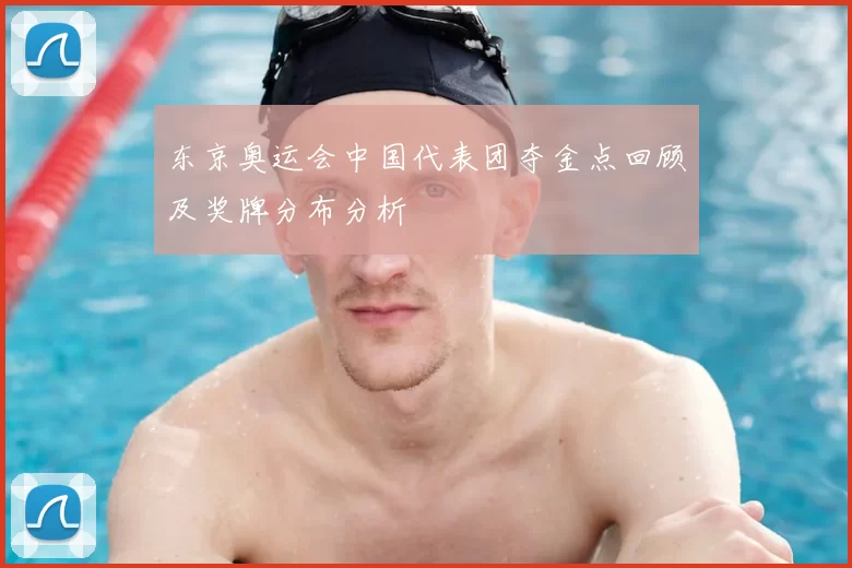 东京奥运会中国代表团夺金点回顾及奖牌分布分析