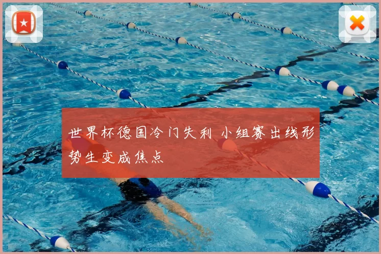 世界杯德国冷门失利 小组赛出线形势生变成焦点