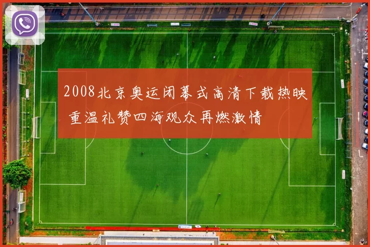 2008北京奥运闭幕式高清下载热映 重温礼赞四海观众再燃激情