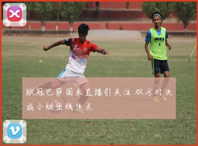 欧冠巴萨国米直播引关注 双方对决成小组出线焦点