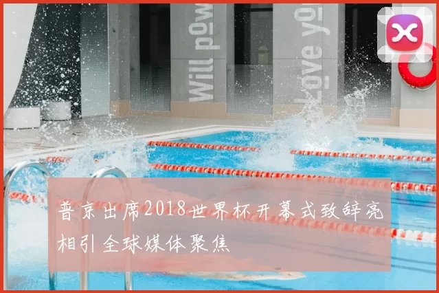 普京出席2018世界杯开幕式致辞亮相引全球媒体聚焦