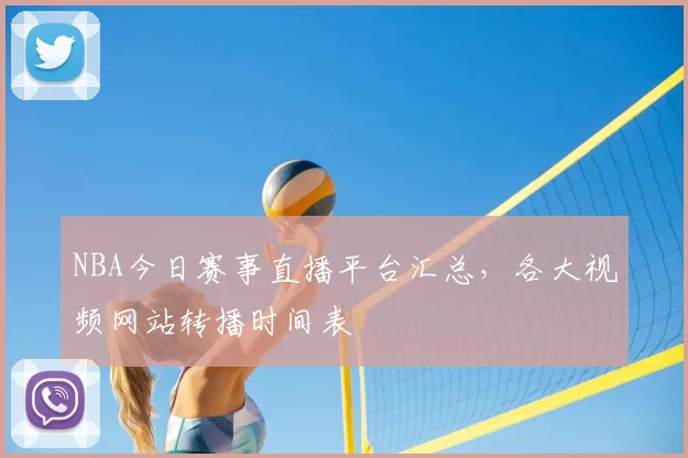 NBA今日赛事直播平台汇总,各大视频网站转播时间表
