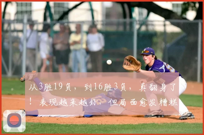 从3胜19负，到16胜3负，真翻身了！表现越来越好，但局面愈发糟糕