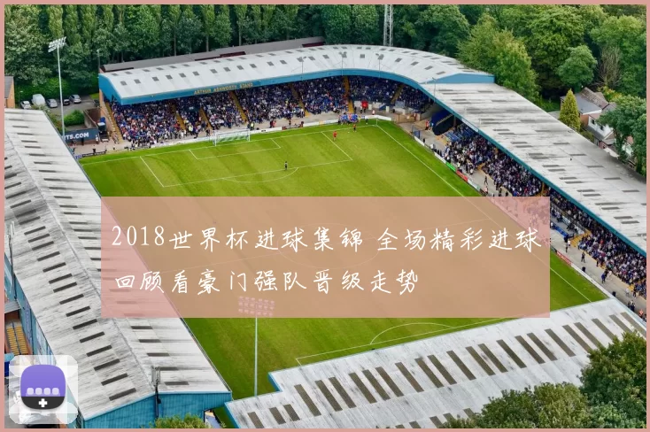 2018世界杯进球集锦 全场精彩进球回顾看豪门强队晋级走势