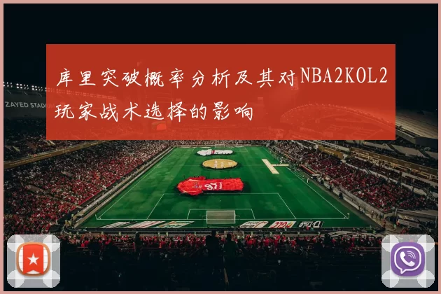 库里突破概率分析及其对NBA2KOL2玩家战术选择的影响