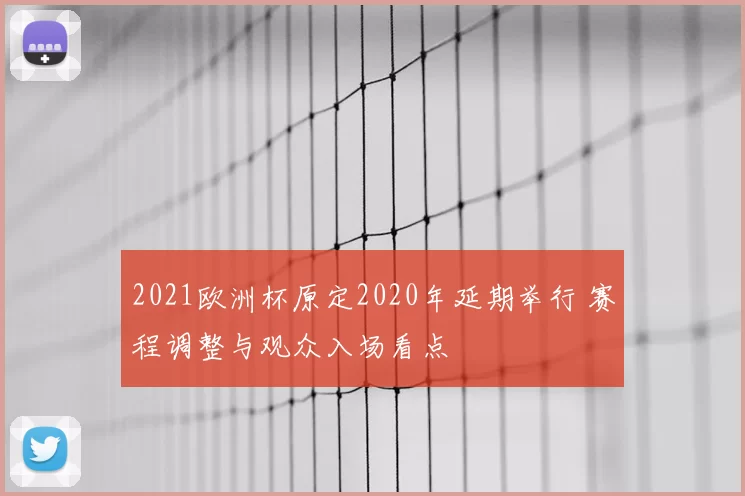 2021欧洲杯原定2020年延期举行 赛程调整与观众入场看点