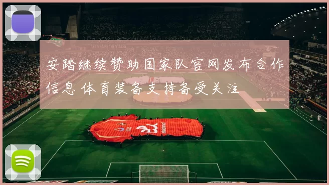 安踏继续赞助国家队官网发布合作信息 体育装备支持备受关注