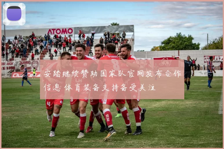 安踏继续赞助国家队官网发布合作信息 体育装备支持备受关注