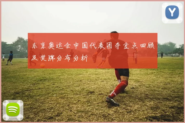 东京奥运会中国代表团夺金点回顾及奖牌分布分析