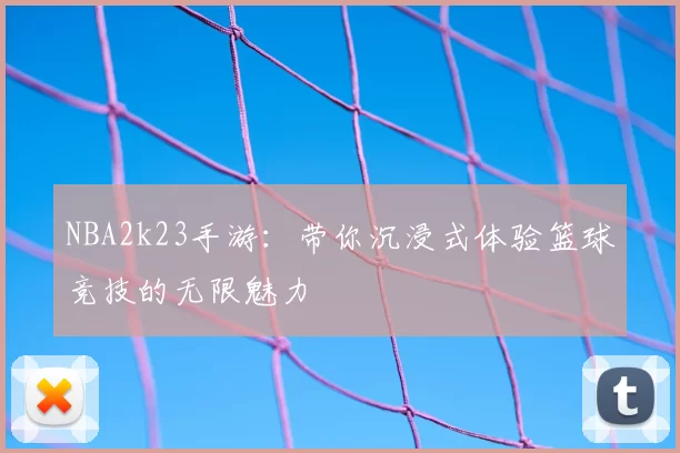 NBA2k23手游：带你沉浸式体验篮球竞技的无限魅力