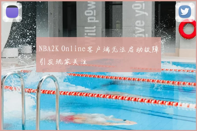NBA2K Online客户端无法启动故障引发玩家关注