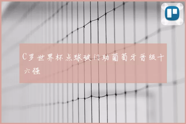 C罗世界杯点球破门助葡萄牙晋级十六强